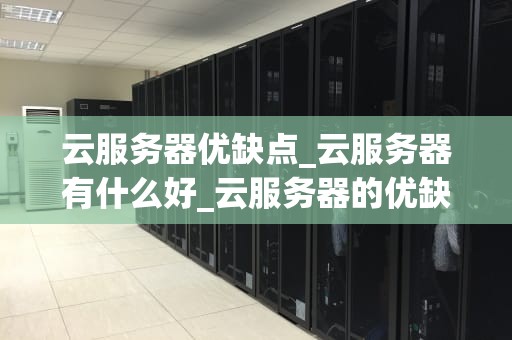 云服务器优缺点_云服务器有什么好_云服务器的优缺点分析