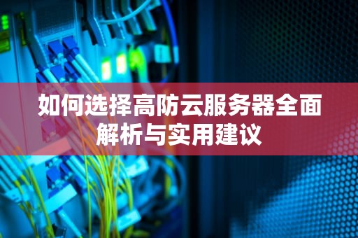 如何选择高防云服务器全面解析与实用建议