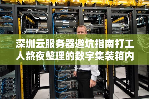 深圳云服务器避坑指南打工人熬夜整理的数字集装箱内幕！
