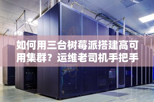 如何用三台树莓派搭建高可用集群？运维老司机手把手教学