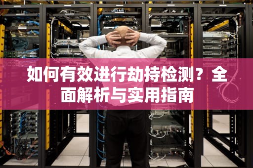 如何有效进行劫持检测？全面解析与实用指南