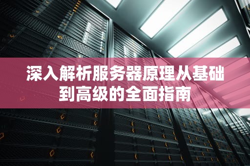 深入解析服务器原理从基础到高级的全面指南