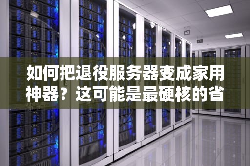 如何把退役服务器变成家用神器？这可能是最硬核的省钱指南！
