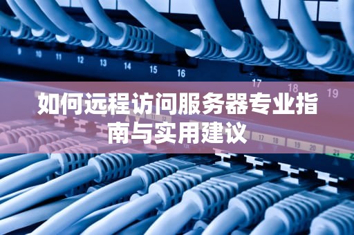 如何远程访问服务器专业指南与实用建议