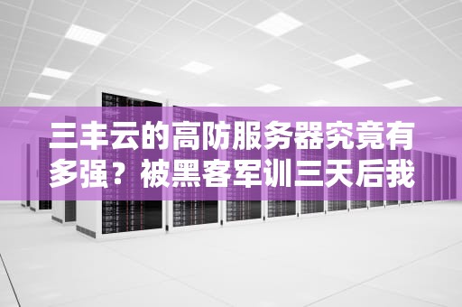 三丰云的高防服务器究竟有多强？被黑客军训三天后我悟了！