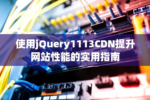 使用jQuery1113CDN提升网站性能的实用指南