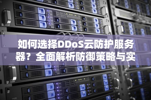 如何选择DDoS云防护服务器？全面解析防御策略与实战建议