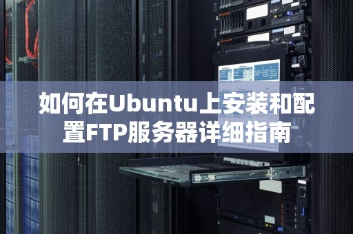 如何在Ubuntu上安装和配置FTP服务器详细指南