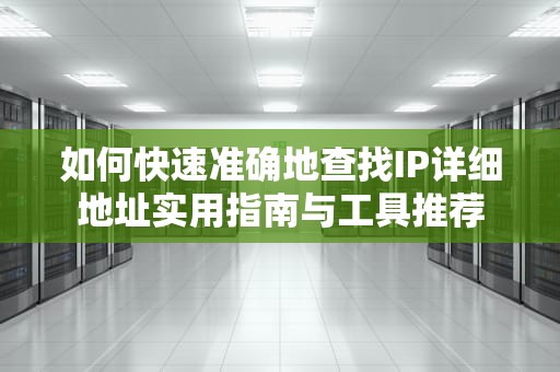 如何快速准确地查找IP详细地址实用指南与工具推荐