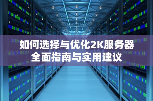如何选择与优化2K服务器全面指南与实用建议