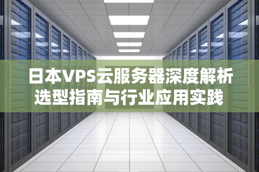 日本VPS云服务器深度解析选型指南与行业应用实践
