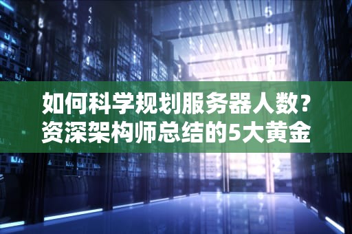 如何科学规划服务器人数？资深架构师总结的5大黄金法则