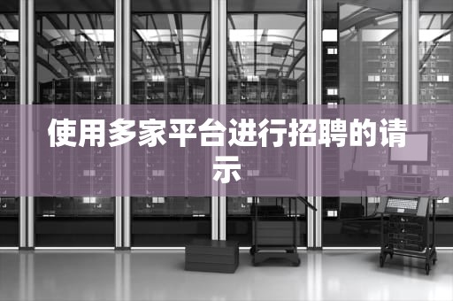 使用多家平台进行招聘的请示
