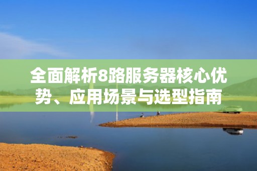 全面解析8路服务器核心优势、应用场景与选型指南
