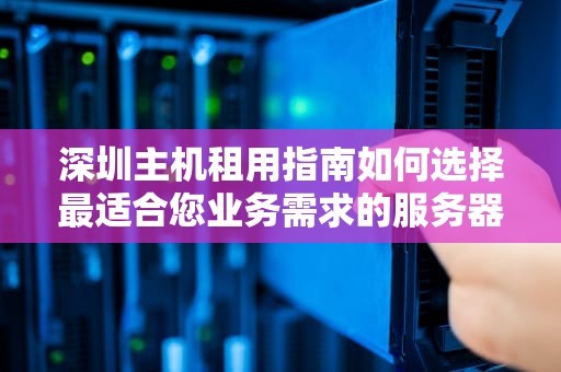 深圳主机租用指南如何选择最适合您业务需求的服务器？
