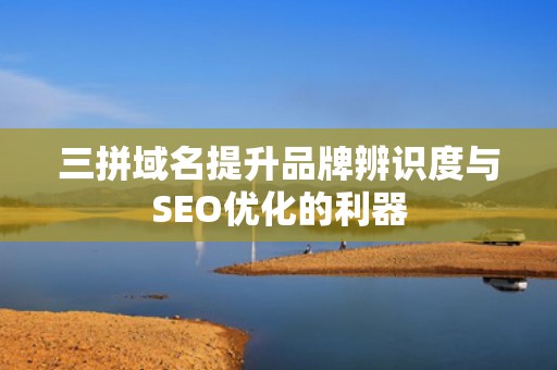 三拼域名提升品牌辨识度与SEO优化的利器