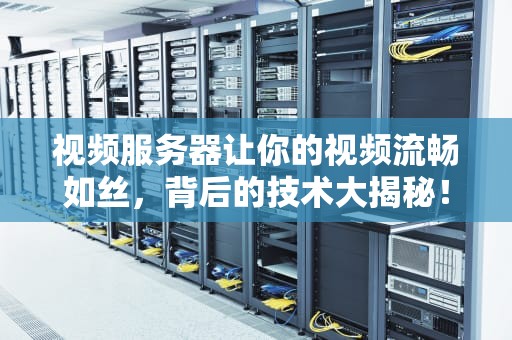 视频服务器让你的视频流畅如丝，背后的技术大揭秘！
