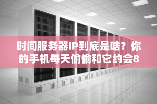 时间服务器IP到底是啥？你的手机每天偷偷和它约会800次！