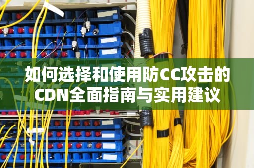 如何选择和使用防CC攻击的CDN全面指南与实用建议
