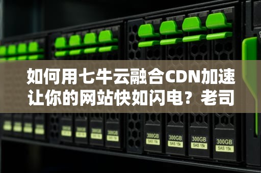 如何用七牛云融合CDN加速让你的网站快如闪电？老司机带你飙车式优化