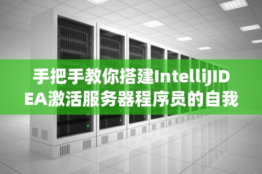 手把手教你搭建IntelliJIDEA激活服务器程序员的自我修养从正版开始