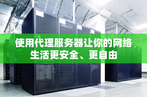 使用代理服务器让你的网络生活更安全、更自由