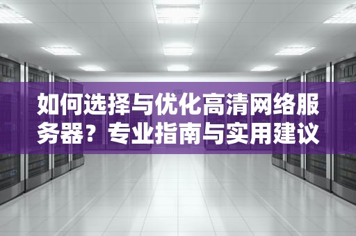 如何选择与优化高清网络服务器？专业指南与实用建议