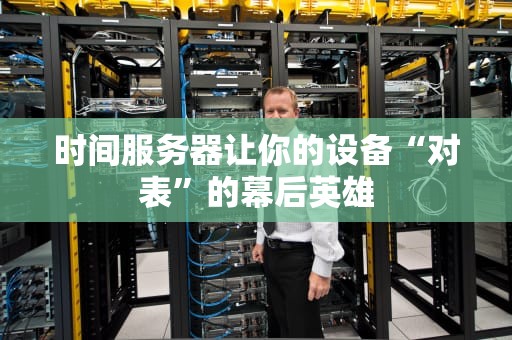 时间服务器让你的设备“对表”的幕后英雄