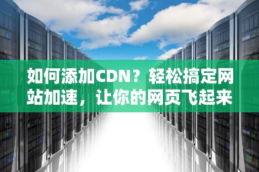 如何添加CDN？轻松搞定网站加速，让你的网页飞起来！