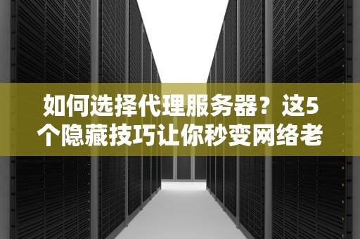 如何选择代理服务器？这5个隐藏技巧让你秒变网络老司机