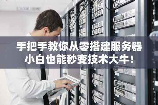 手把手教你从零搭建服务器小白也能秒变技术大牛！