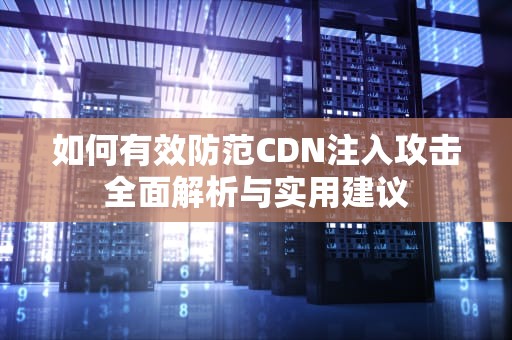 如何有效防范CDN注入攻击全面解析与实用建议