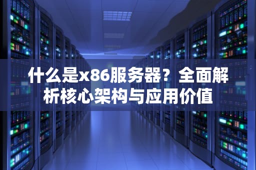 什么是x86服务器？全面解析核心架构与应用价值