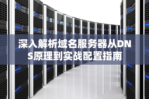 深入解析域名服务器从DNS原理到实战配置指南