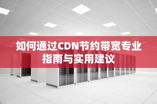 如何通过CDN节约带宽专业指南与实用建议