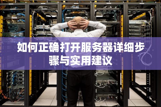 如何正确打开服务器详细步骤与实用建议