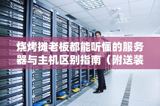 烧烤摊老板都能听懂的服务器与主机区别指南（附送装机防坑秘籍）