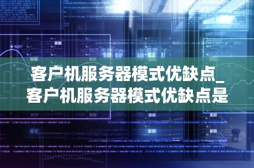 客户机服务器模式优缺点_客户机服务器模式优缺点是什么_客户机服务器模式的优缺点分析