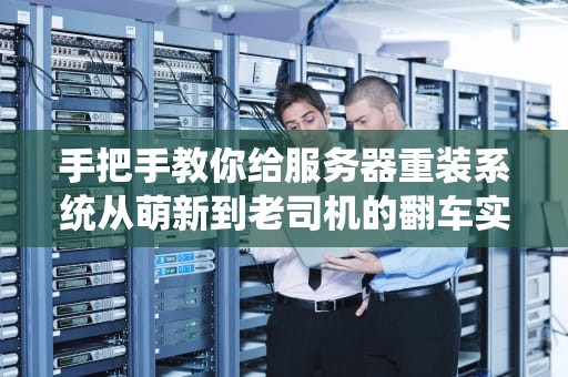 手把手教你给服务器重装系统从萌新到老司机的翻车实录