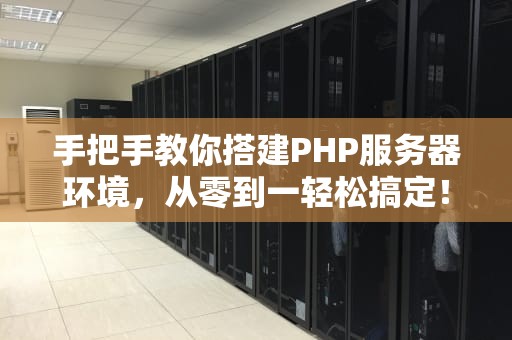 手把手教你搭建PHP服务器环境，从零到一轻松搞定！