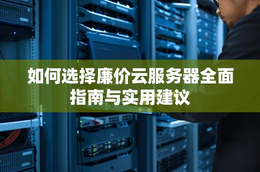 如何选择廉价云服务器全面指南与实用建议