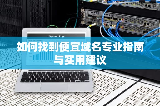 如何找到便宜域名专业指南与实用建议