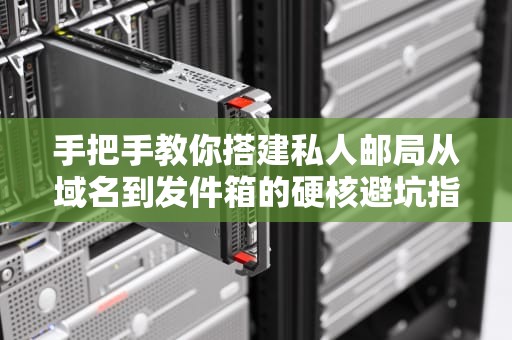 手把手教你搭建私人邮局从域名到发件箱的硬核避坑指南
