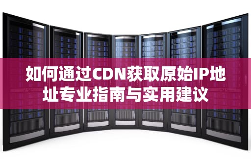 如何通过CDN获取原始IP地址专业指南与实用建议
