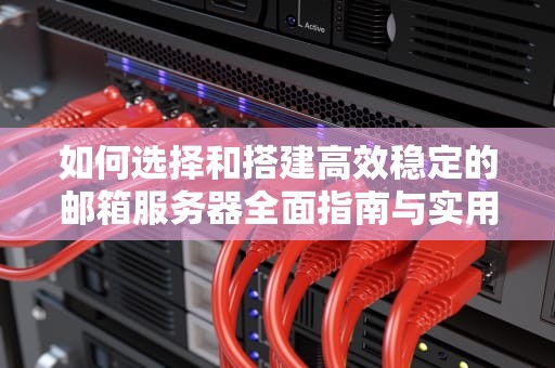 如何选择和搭建高效稳定的邮箱服务器全面指南与实用建议