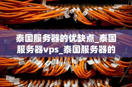 泰国服务器的优缺点_泰国服务器vps_泰国服务器的优缺点分析