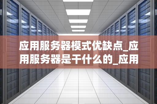 应用服务器模式优缺点_应用服务器是干什么的_应用服务器模式的优缺点分析
