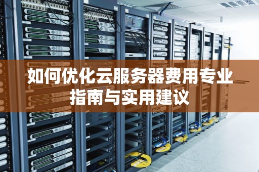 如何优化云服务器费用专业指南与实用建议