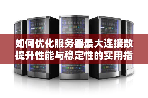 如何优化服务器最大连接数提升性能与稳定性的实用指南