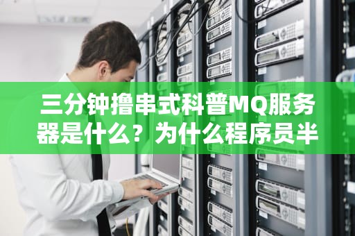 三分钟撸串式科普MQ服务器是什么？为什么程序员半夜总为它掉头发？